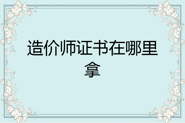 造价师证书在哪里拿