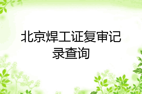 北京焊工证复审记录查询