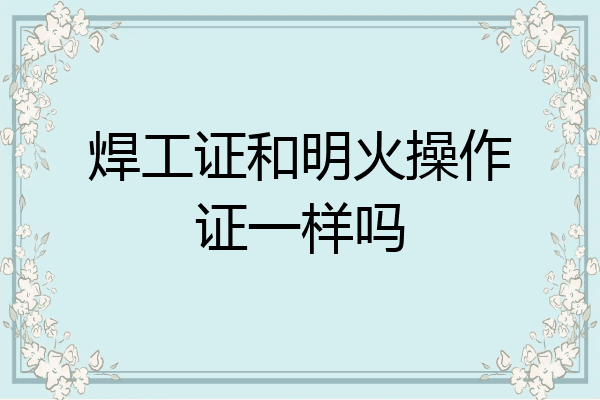 焊工证和明火操作证一样吗