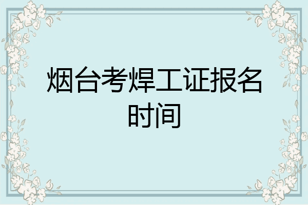 烟台考焊工证报名时间