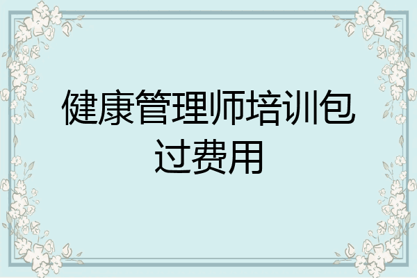 健康管理师培训包过费用