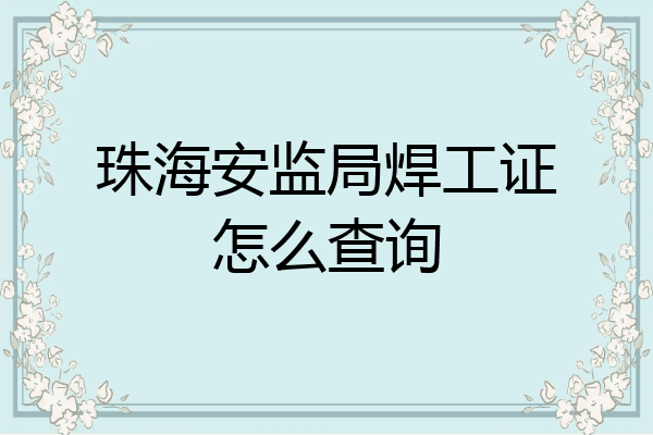 珠海安监局焊工证怎么查询