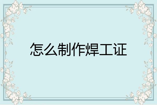 怎么制作焊工证