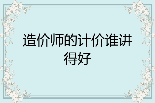 造价师的计价谁讲得好