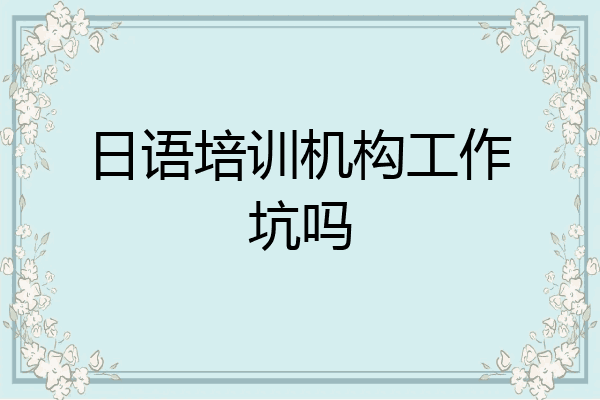 日语培训机构工作坑吗