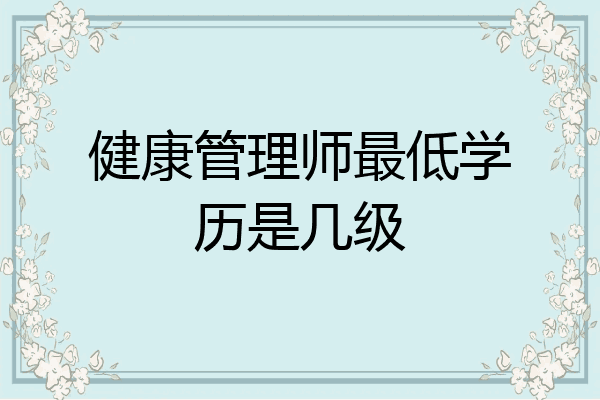 健康管理师最低学历是几级