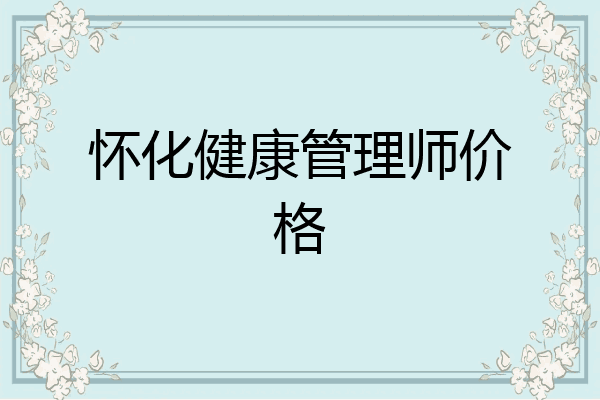 怀化健康管理师价格