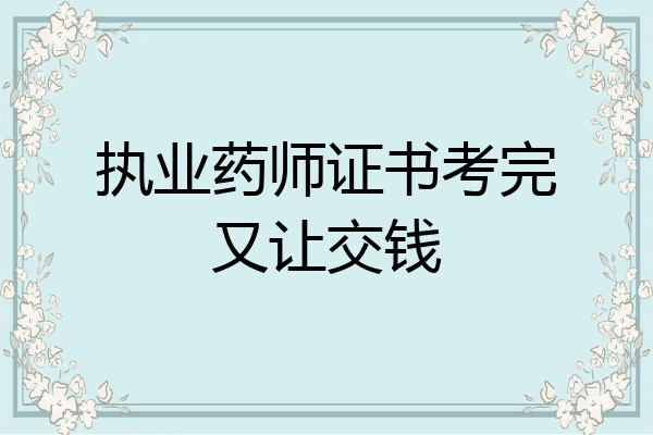 执业药师证书考完又让交钱