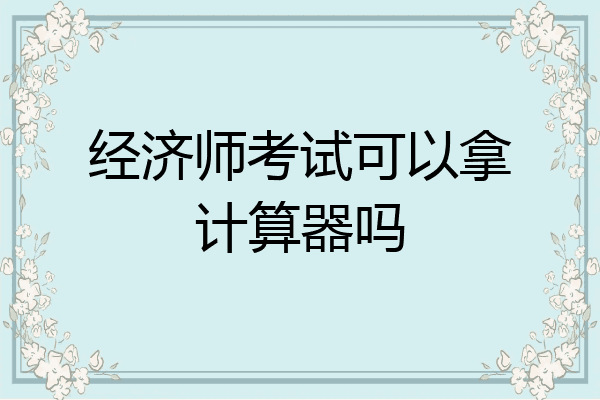 经济师考试可以拿计算器吗
