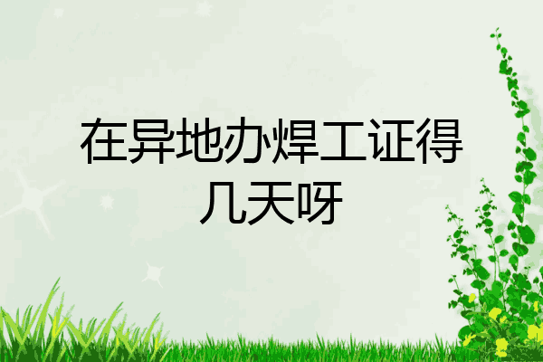 在异地办焊工证得几天呀