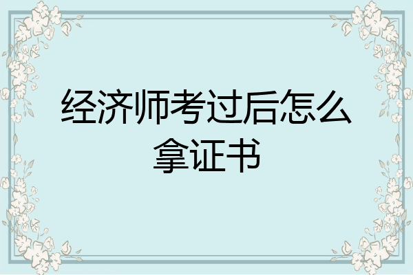 经济师考过后怎么拿证书