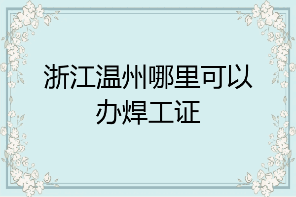 浙江温州哪里可以办焊工证