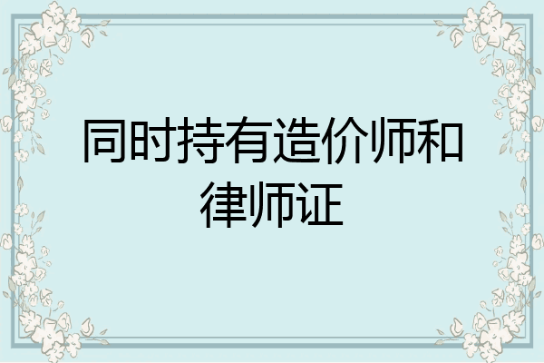 同时持有造价师和律师证