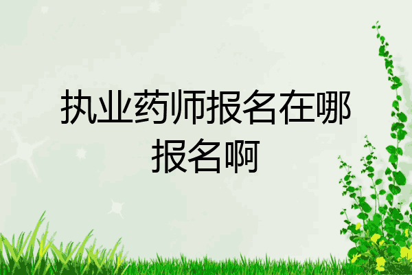 执业药师报名在哪报名啊