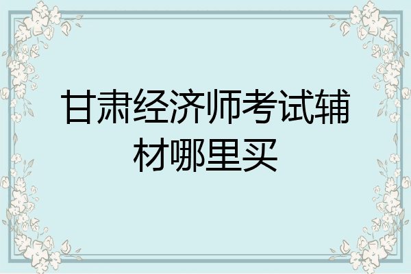 甘肃经济师考试辅材哪里买