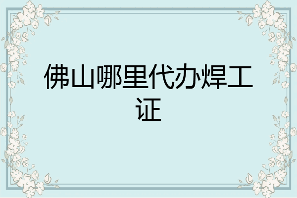 佛山哪里代办焊工证
