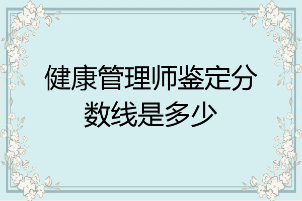 健康管理师鉴定分数线是多少