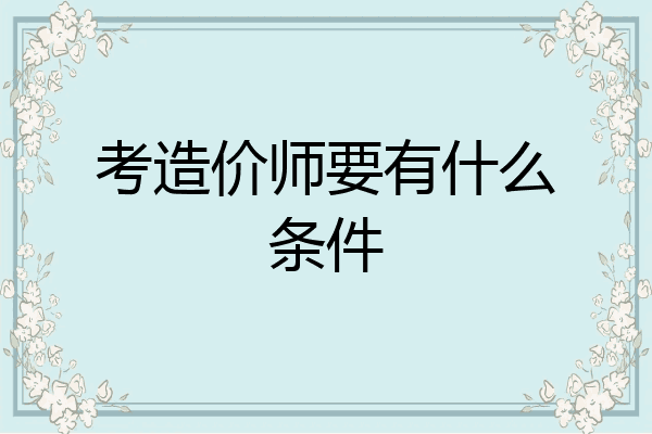 考造价师要有什么条件