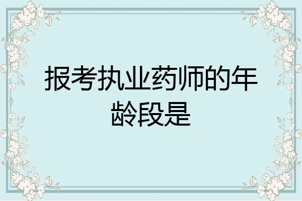 报考执业药师的年龄段是