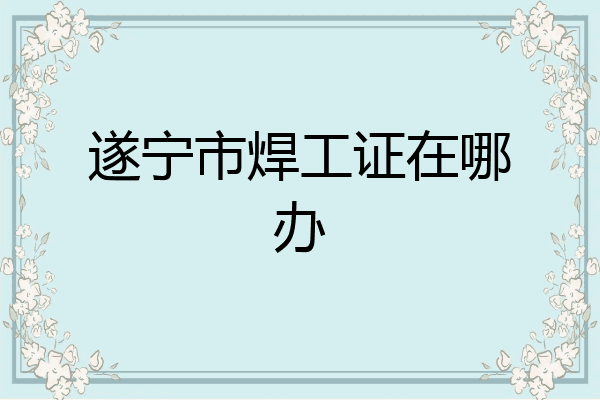 遂宁市焊工证在哪办