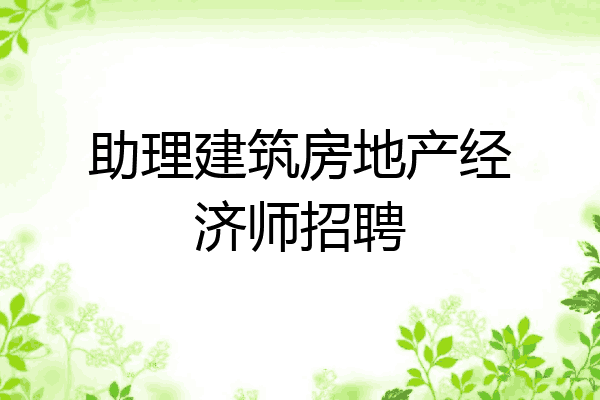 助理建筑房地产经济师招聘