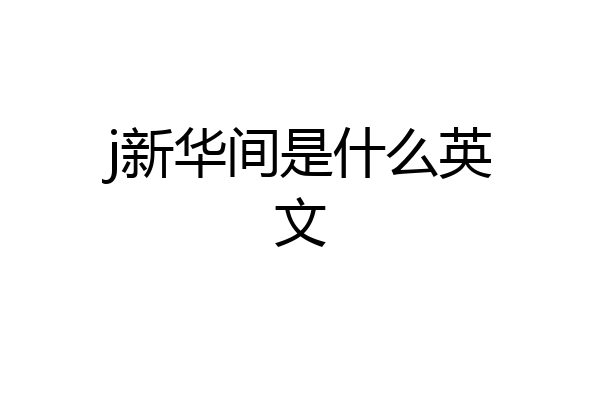 j新华间是什么英文