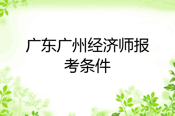 广东广州经济师报考条件