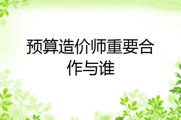 预算造价师重要合作与谁