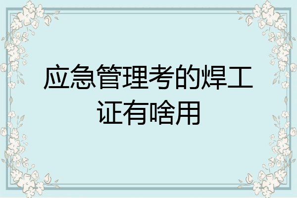 应急管理考的焊工证有啥用