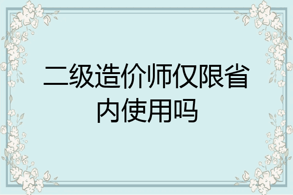 二级造价师仅限省内使用吗