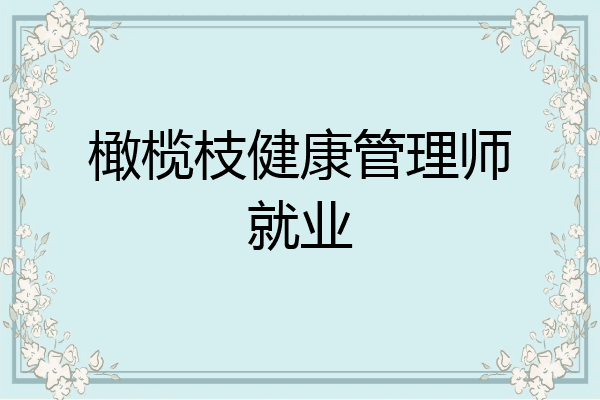 橄榄枝健康管理师就业