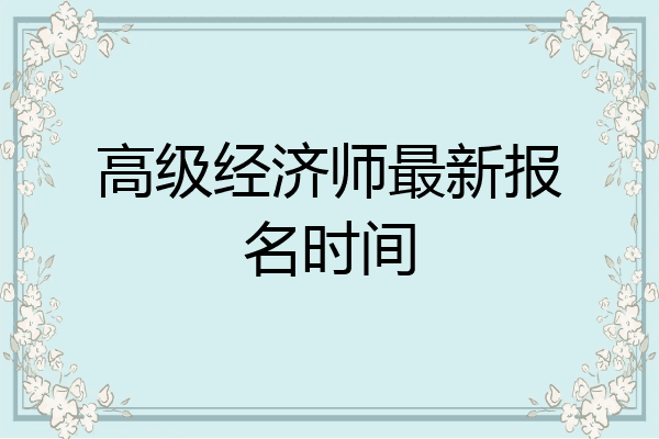 高级经济师最新报名时间