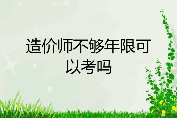 造价师不够年限可以考吗