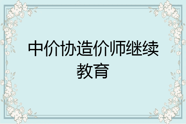 中价协造价师继续教育