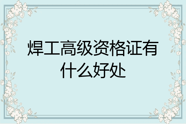 焊工高级资格证有什么好处