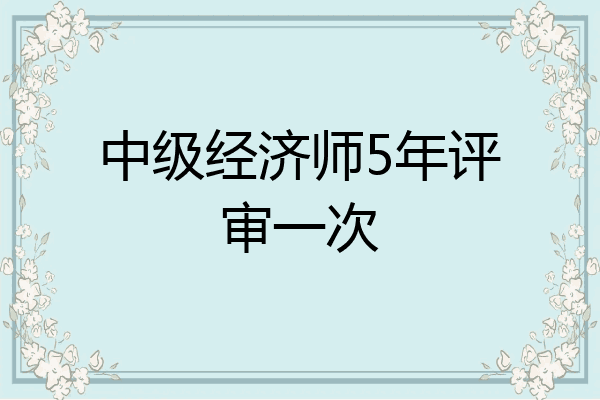 中级经济师5年评审一次