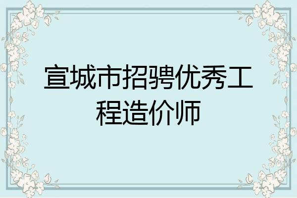 宣城市招骋优秀工程造价师