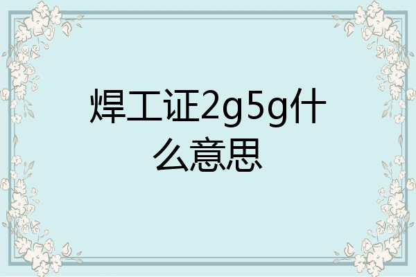 焊工证2g5g什么意思