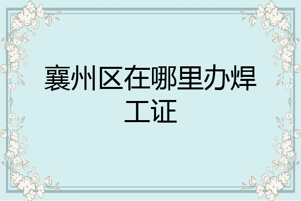 襄州区在哪里办焊工证