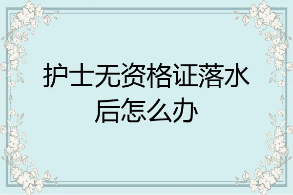 护士无资格证落水后怎么办