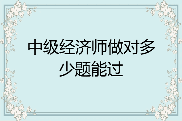 中级经济师做对多少题能过