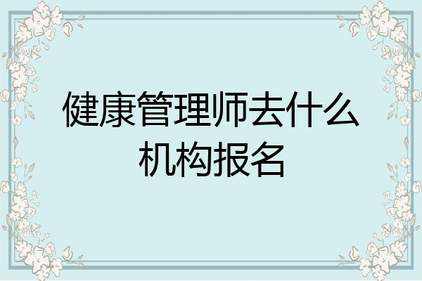 健康管理师去什么机构报名