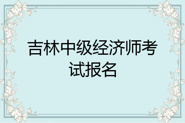 吉林中级经济师考试报名