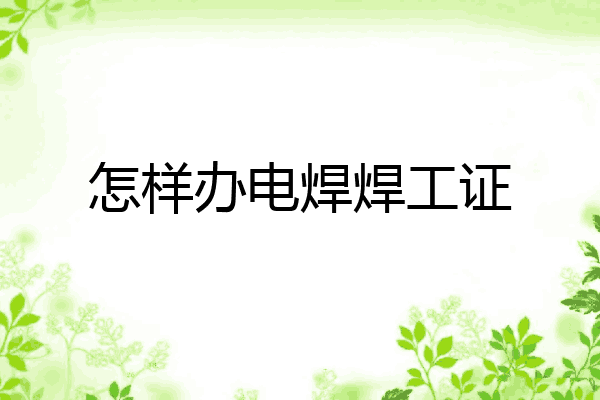 怎样办电焊焊工证