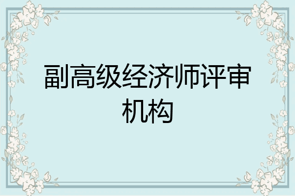 副高级经济师评审机构
