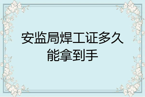 安监局焊工证多久能拿到手