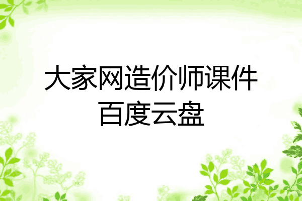 大家网造价师课件百度云盘