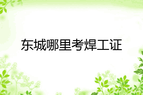 东城哪里考焊工证