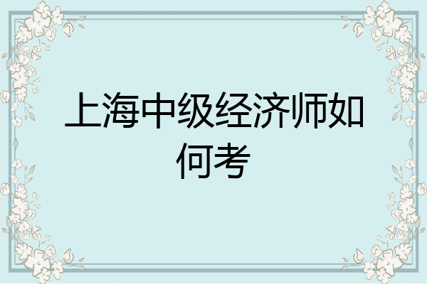 上海中级经济师如何考