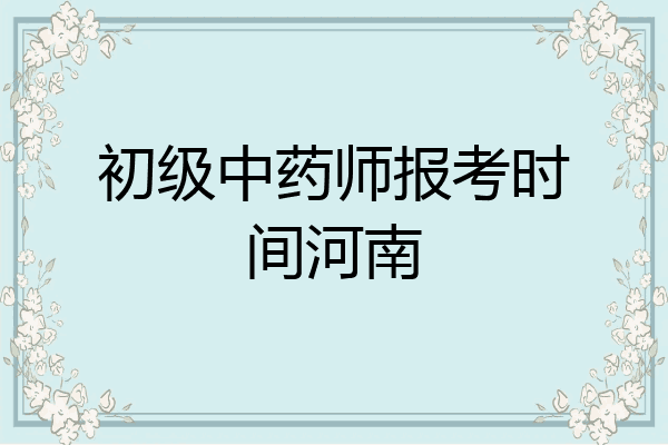 初级中药师报考时间河南